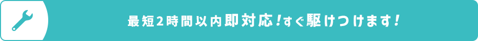 2時間以内即対応！すぐ駆けつけます！