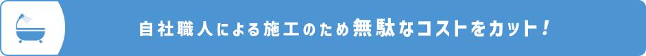 自社職人による施工のため無駄なコストをカット！